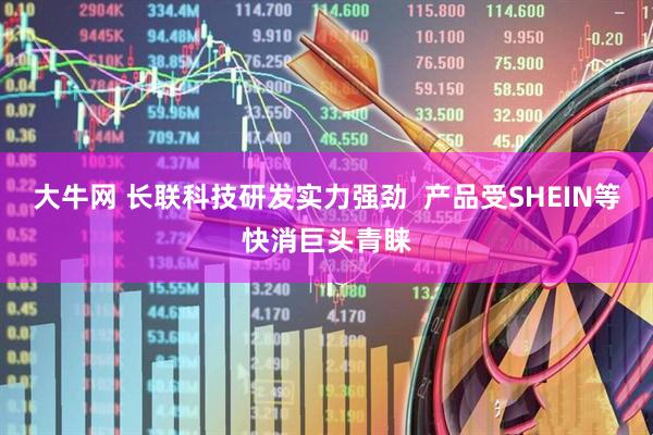 大牛网 长联科技研发实力强劲  产品受SHEIN等快消巨头青睐