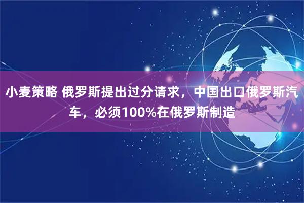 小麦策略 俄罗斯提出过分请求，中国出口俄罗斯汽车，必须100%在俄罗斯制造