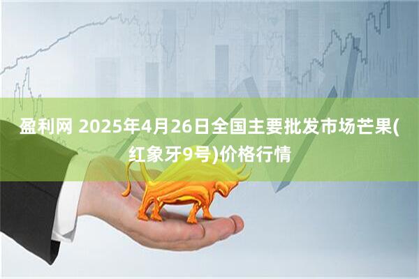 盈利网 2025年4月26日全国主要批发市场芒果(红象牙9号)价格行情