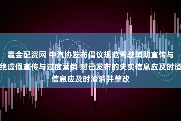 赢金配资网 中汽协发布倡议规范驾驶辅助宣传与应用：杜绝虚假宣传与过度营销 对已发布的失实信息应及时澄清并整改