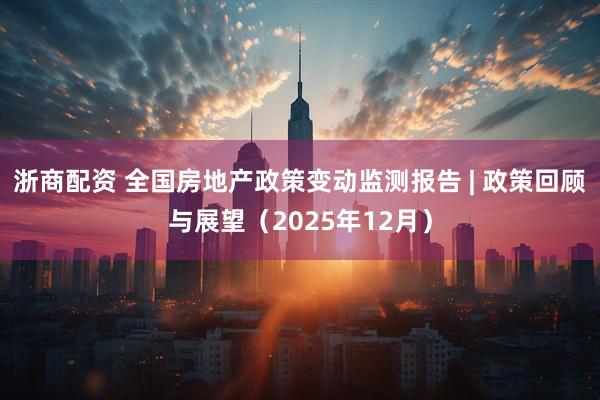浙商配资 全国房地产政策变动监测报告 | 政策回顾与展望（2025年12月）