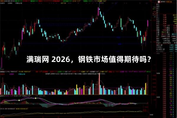 满瑞网 2026，钢铁市场值得期待吗？
