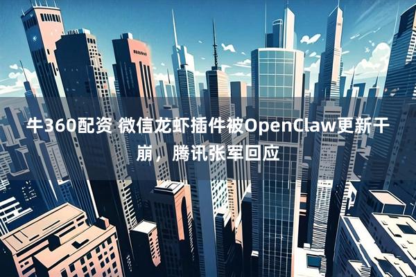牛360配资 微信龙虾插件被OpenClaw更新干崩，腾讯张军回应